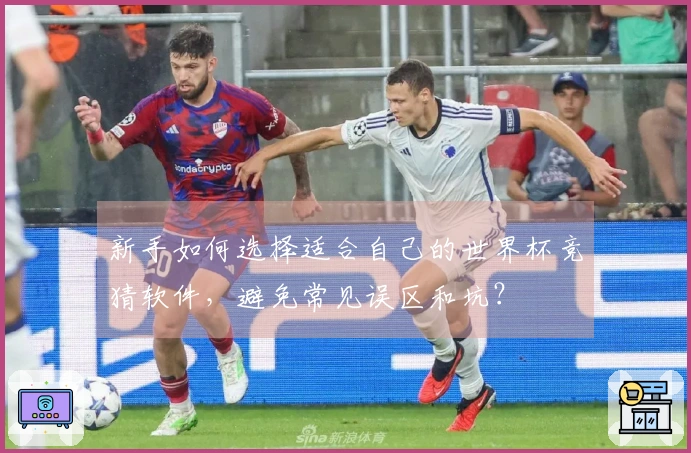 新手如何选择适合自己的世界杯竞猜软件，避免常见误区和坑？