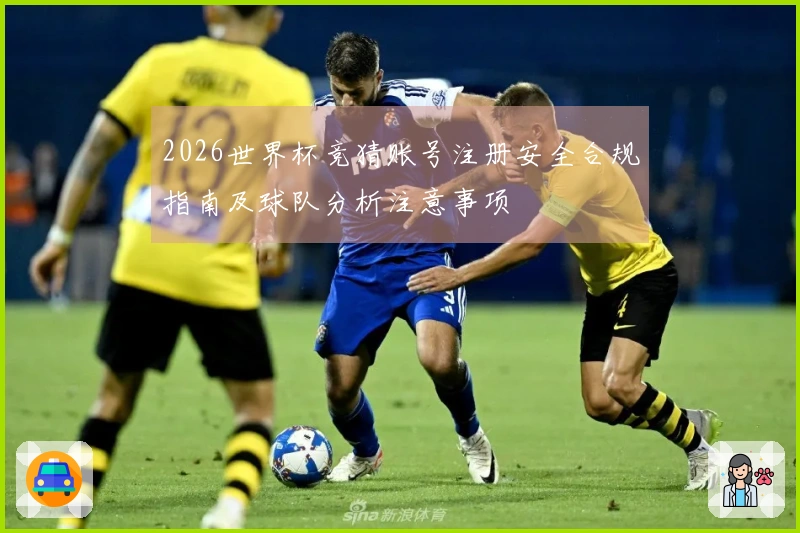 2026世界杯竞猜账号注册安全合规指南及球队分析注意事项