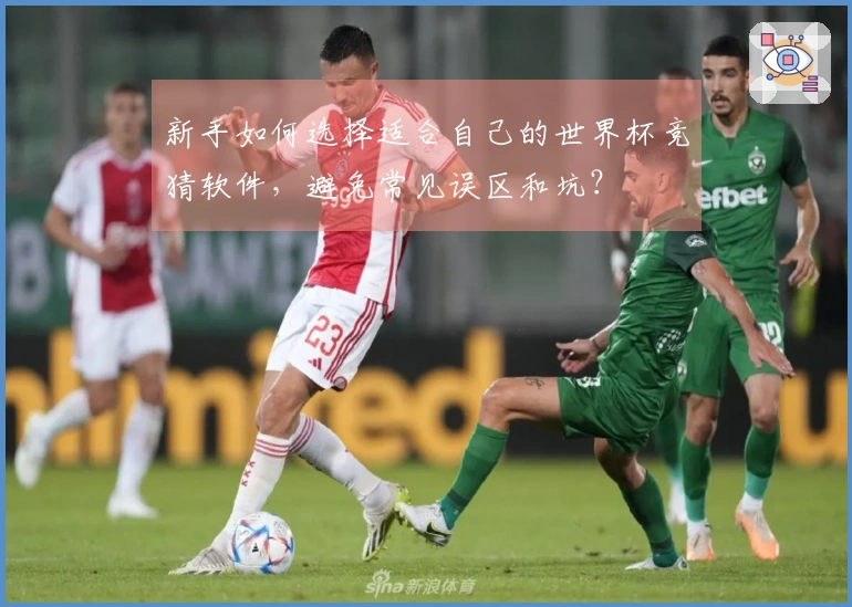 新手如何选择适合自己的世界杯竞猜软件,避免常见误区和坑?