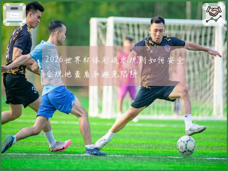 2026世界杯体彩返水规则如何安全合规地查看和避免陷阱