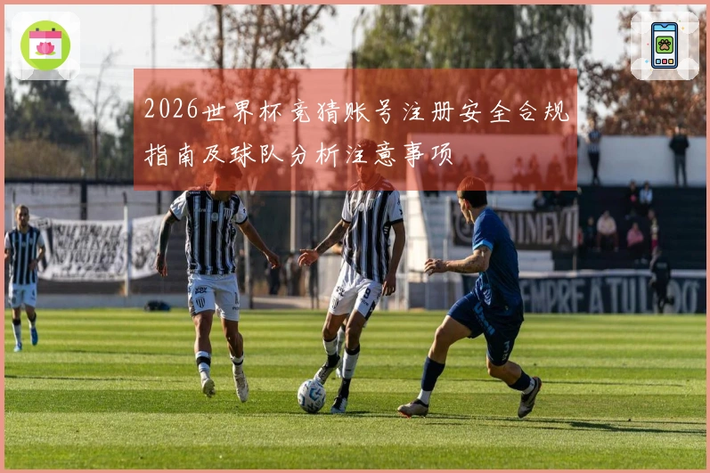 2026世界杯竞猜账号注册安全合规指南及球队分析注意事项